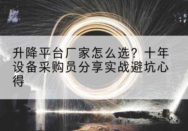 盐亭升降平台厂家-怎么选？十年设备采购员分享实战避坑心得