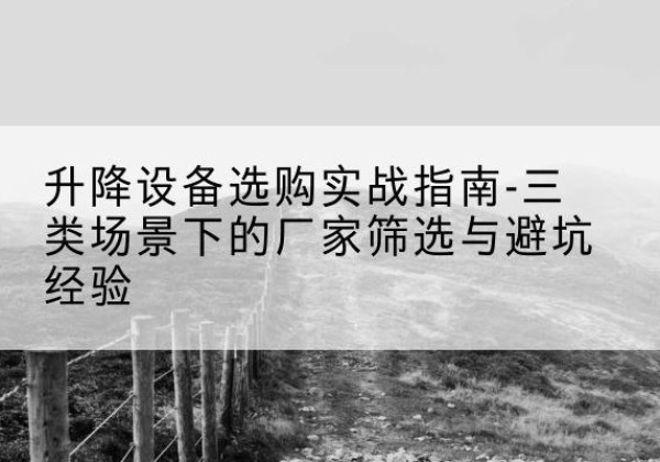 盐亭移动式升降机厂家推荐-升降设备选购实战指南-三类场景下的厂家筛选与避坑经验