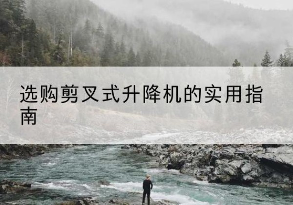 盐亭剪叉式升降机怎么选-选购剪叉式升降机的实用指南